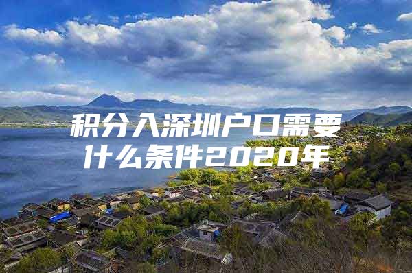 積分入深圳戶口需要什么條件2020年