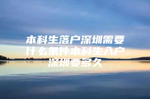 本科生落戶深圳需要什么條件本科生入戶深圳要多久