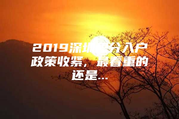 2019深圳積分入戶政策收緊, 最看重的還是...