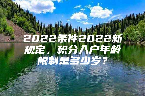 2022條件2022新規(guī)定，積分入戶年齡限制是多少歲？