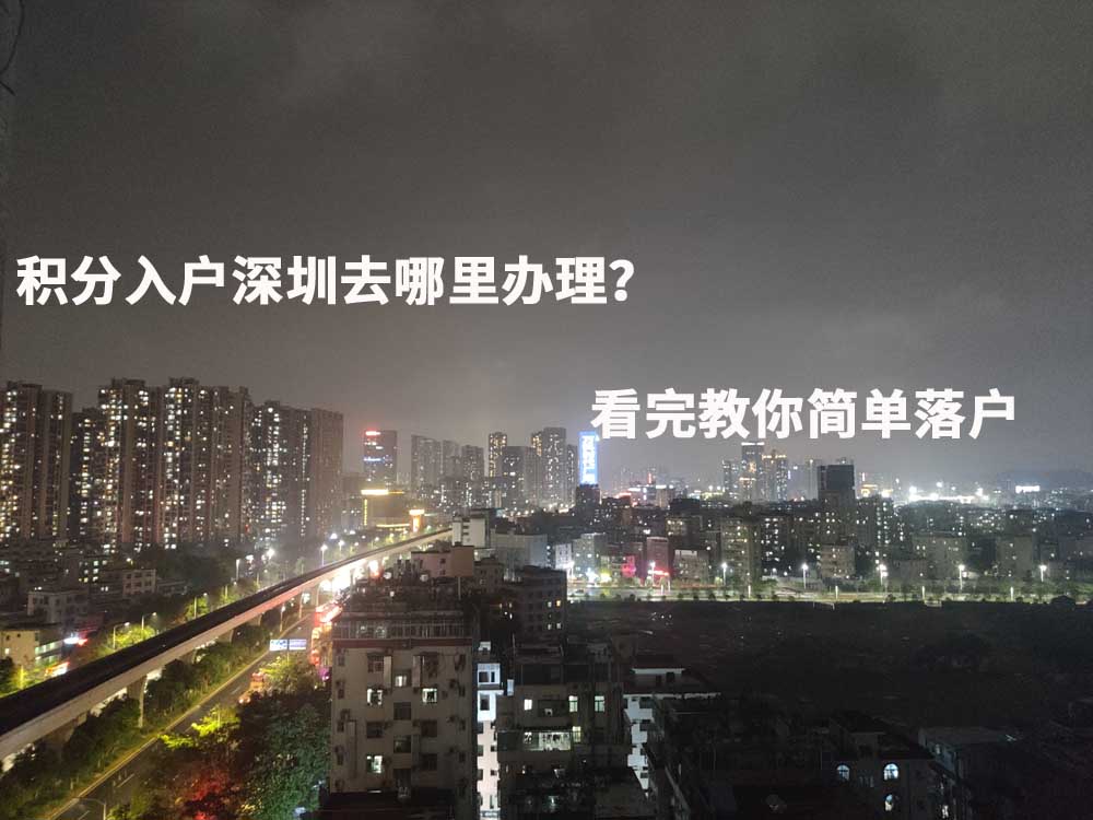 積分入戶深圳去哪里辦理？看完教你簡(jiǎn)單落戶