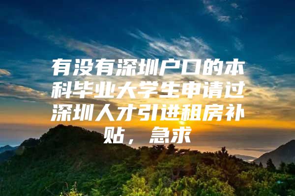 有沒有深圳戶口的本科畢業(yè)大學(xué)生申請過深圳人才引進(jìn)租房補(bǔ)貼，急求