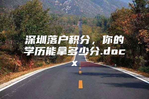 深圳落戶積分，你的學(xué)歷能拿多少分.docx