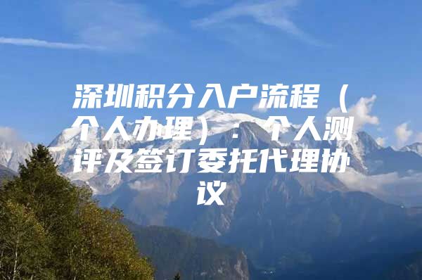 深圳積分入戶流程（個(gè)人辦理）：個(gè)人測評及簽訂委托代理協(xié)議