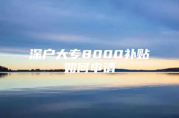 深戶大專8000補(bǔ)貼如何申請(qǐng)