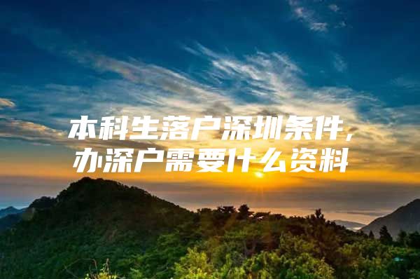 本科生落戶深圳條件,辦深戶需要什么資料