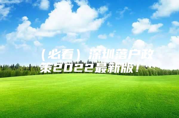 （必看）深圳落戶政策2022最新版！