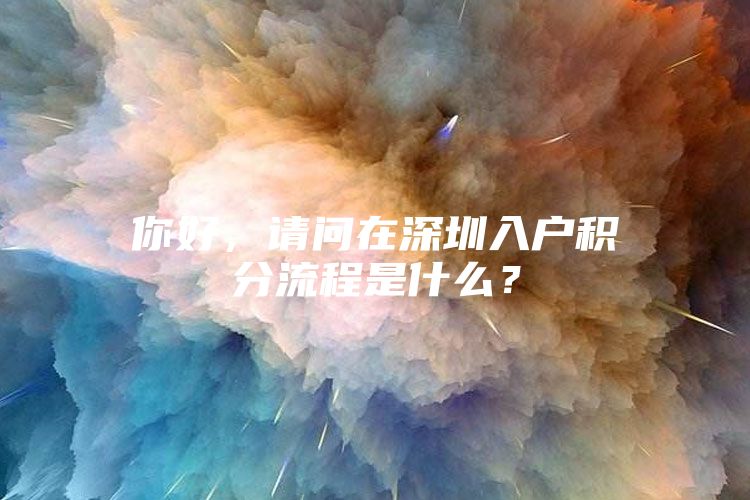 你好，請(qǐng)問在深圳入戶積分流程是什么？