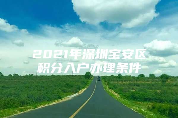 2021年深圳寶安區(qū)積分入戶辦理條件