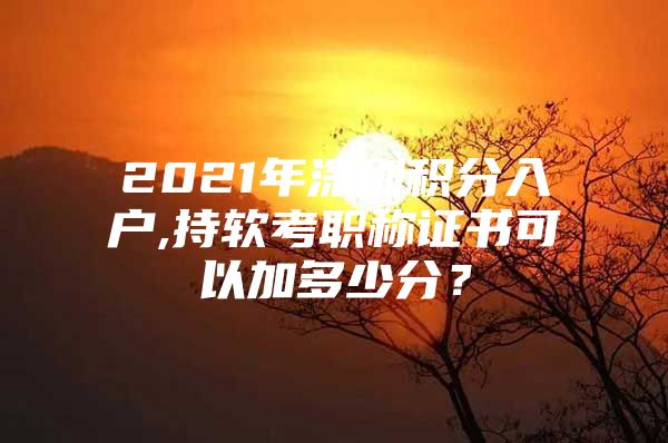 2021年深圳積分入戶,持軟考職稱證書可以加多少分？