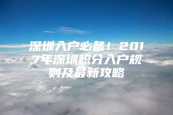 深圳入戶必備！2017年深圳積分入戶規(guī)則及最新攻略