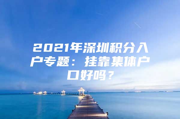 2021年深圳積分入戶專題：掛靠集體戶口好嗎？