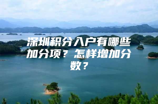 深圳積分入戶(hù)有哪些加分項(xiàng)？怎樣增加分?jǐn)?shù)？