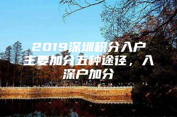 2019深圳積分入戶主要加分五種途徑，入深戶加分