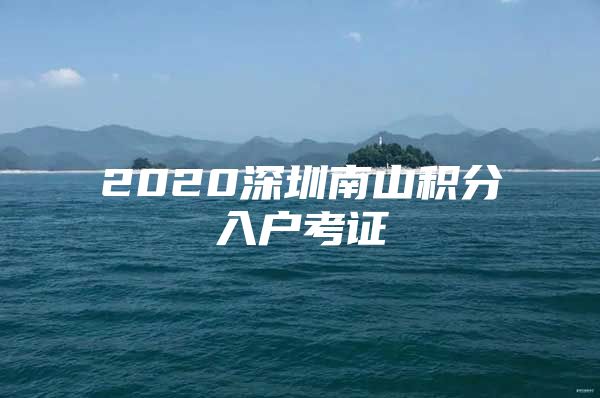 2020深圳南山積分入戶考證