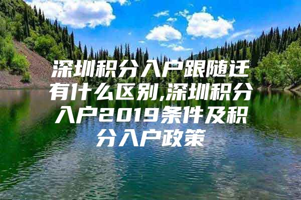 深圳積分入戶跟隨遷有什么區(qū)別,深圳積分入戶2019條件及積分入戶政策