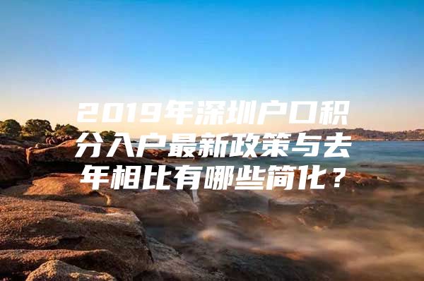 2019年深圳戶口積分入戶最新政策與去年相比有哪些簡化？