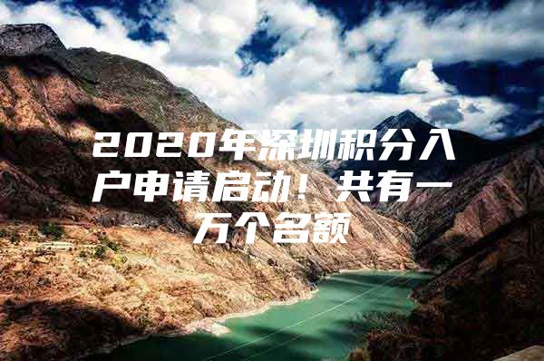 2020年深圳積分入戶申請(qǐng)啟動(dòng)！共有一萬個(gè)名額