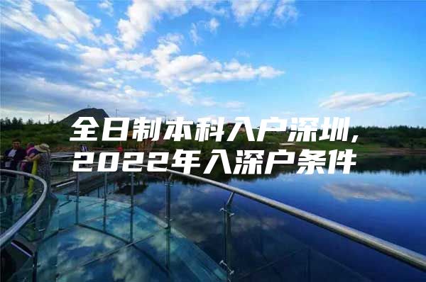 全日制本科入戶深圳,2022年入深戶條件