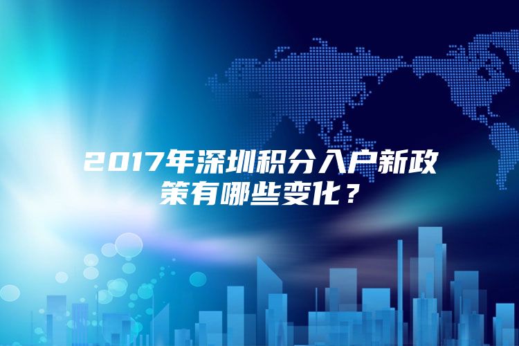 2017年深圳積分入戶新政策有哪些變化？