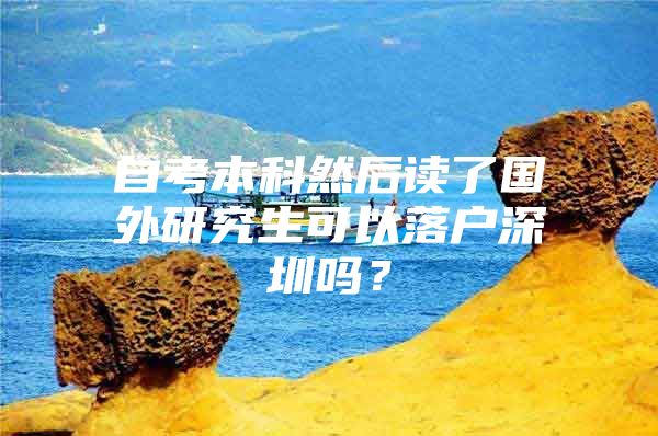 自考本科然后讀了國外研究生可以落戶深圳嗎？