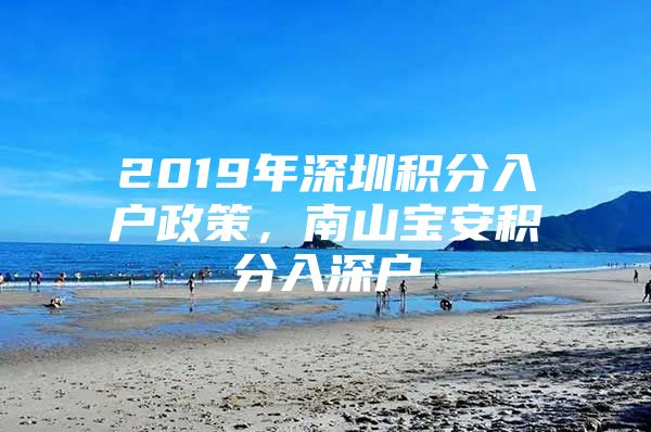 2019年深圳積分入戶政策，南山寶安積分入深戶