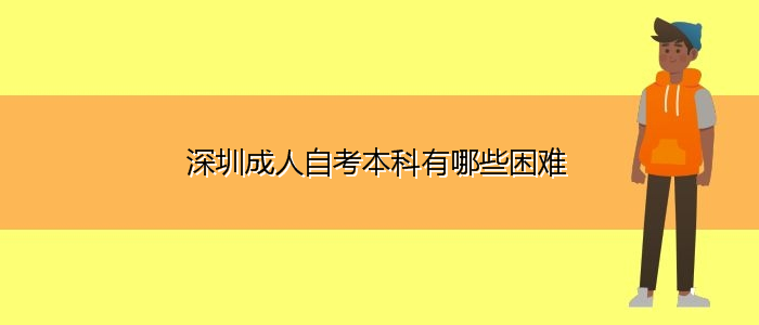 深圳成人自考本科有哪些困難