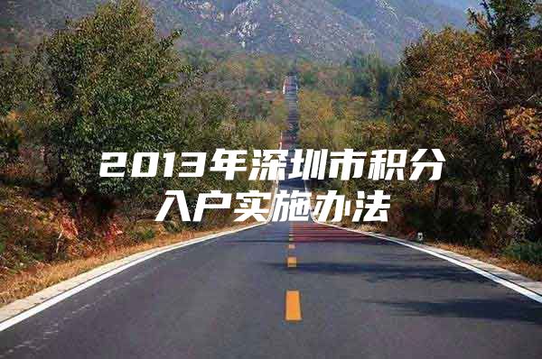 2013年深圳市積分入戶實(shí)施辦法