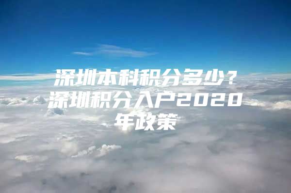 深圳本科積分多少？深圳積分入戶2020年政策