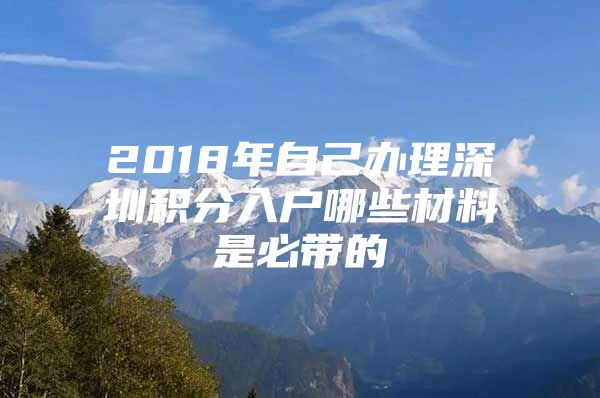 2018年自己辦理深圳積分入戶哪些材料是必帶的