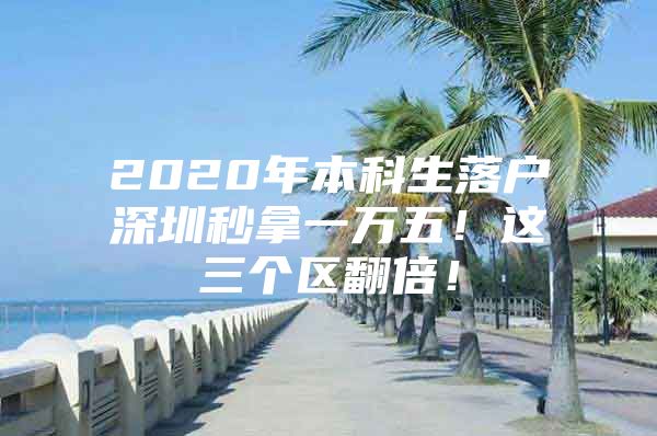 2020年本科生落戶深圳秒拿一萬五！這三個(gè)區(qū)翻倍！