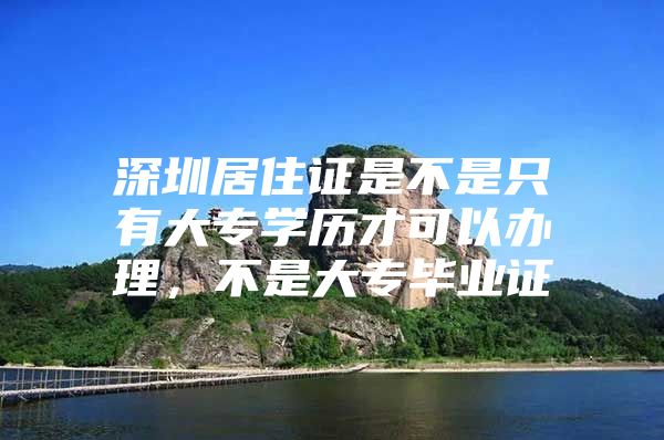 深圳居住證是不是只有大專學(xué)歷才可以辦理，不是大專畢業(yè)證