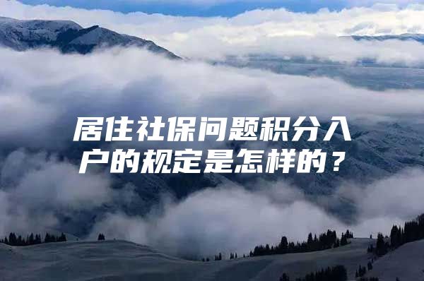 居住社保問(wèn)題積分入戶的規(guī)定是怎樣的？