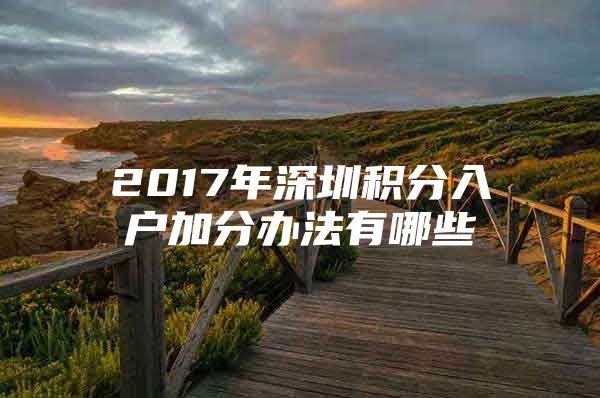 2017年深圳積分入戶加分辦法有哪些