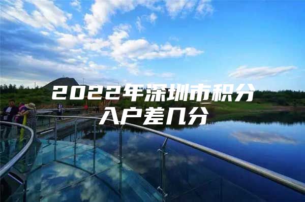 2022年深圳市積分入戶差幾分