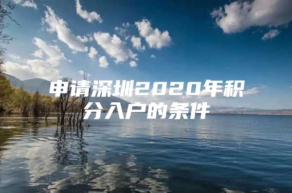 申請(qǐng)深圳2020年積分入戶的條件