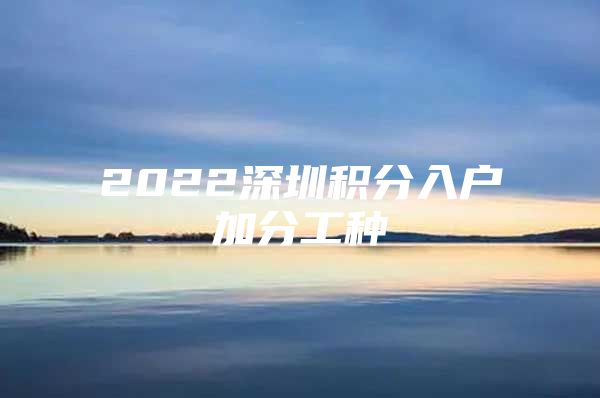 2022深圳積分入戶加分工種