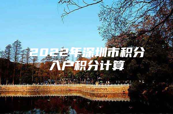 2022年深圳市積分入戶積分計(jì)算