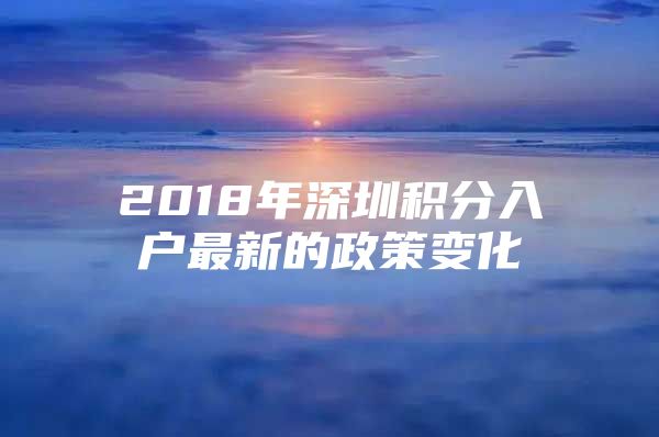 2018年深圳積分入戶最新的政策變化