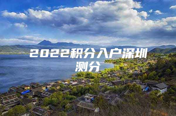 2022積分入戶深圳測分