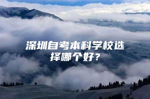 深圳自考本科學(xué)校選擇哪個好？