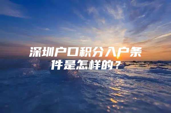 深圳戶口積分入戶條件是怎樣的？