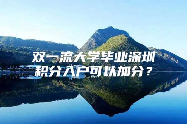 雙一流大學(xué)畢業(yè)深圳積分入戶可以加分？