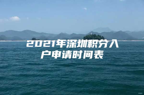 2021年深圳積分入戶申請時間表