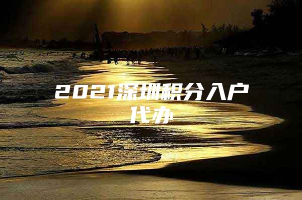 2021深圳積分入戶(hù)代辦