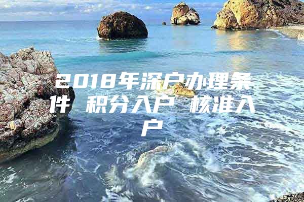 2018年深戶辦理條件 積分入戶 核準(zhǔn)入戶