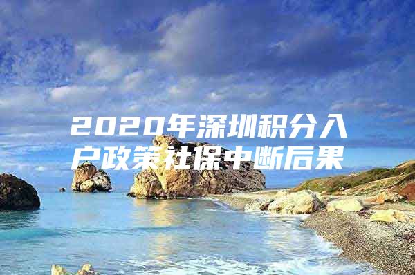 2020年深圳積分入戶政策社保中斷后果