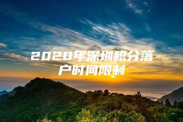 2020年深圳積分落戶時間限制