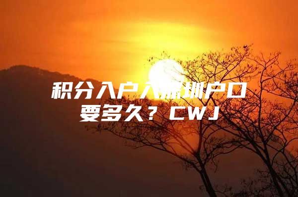 積分入戶入深圳戶口要多久？CWJ