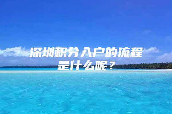 深圳積分入戶的流程是什么呢？